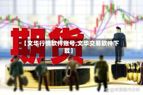 【文华行情软件账号,文华交易软件下载】