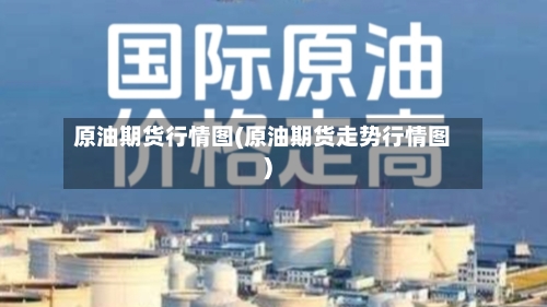 原油期货行情图(原油期货走势行情图)-第2张图片