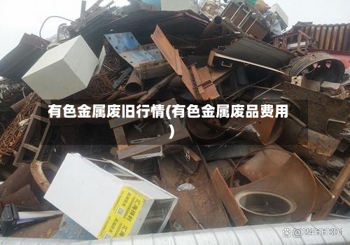 有色金属废旧行情(有色金属废品费用)-第2张图片