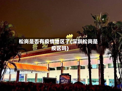 松岗是否有疫情地区了(深圳松岗是疫区吗)-第2张图片