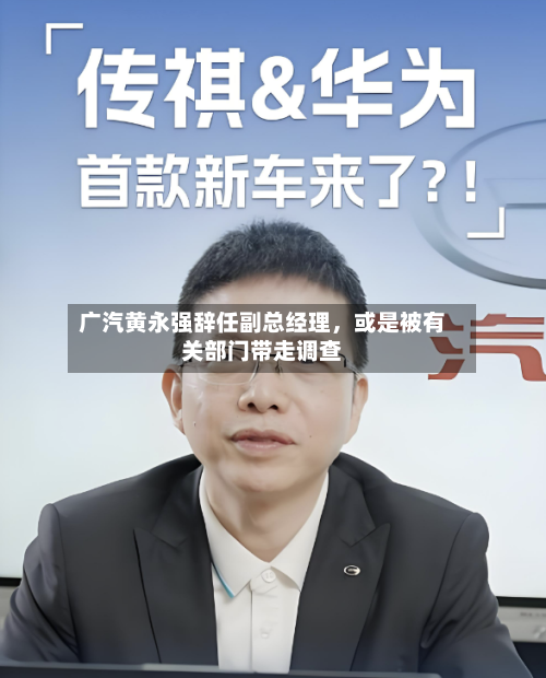 广汽黄永强辞任副总经理，或是被有关部门带走调查-第2张图片