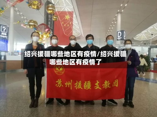 绍兴援疆哪些地区有疫情/绍兴援疆哪些地区有疫情了