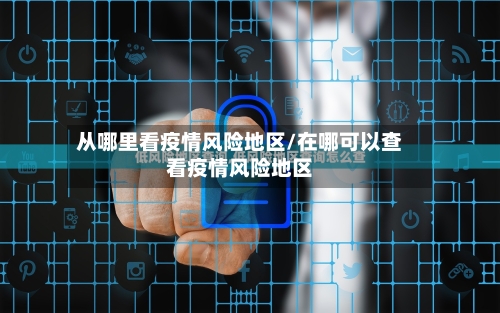 从哪里看疫情风险地区/在哪可以查看疫情风险地区