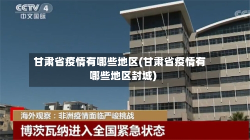 甘肃省疫情有哪些地区(甘肃省疫情有哪些地区封城)-第2张图片