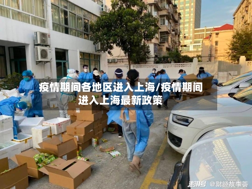 疫情期间各地区进入上海/疫情期间进入上海最新政策