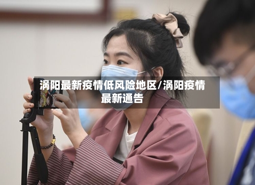 涡阳最新疫情低风险地区/涡阳疫情最新通告-第2张图片