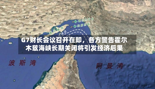 G7财长会议召开在即，各方警告霍尔木兹海峡长期关闭将引发经济后果-第2张图片