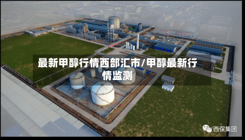 最新甲醇行情西部汇市/甲醇最新行情监测