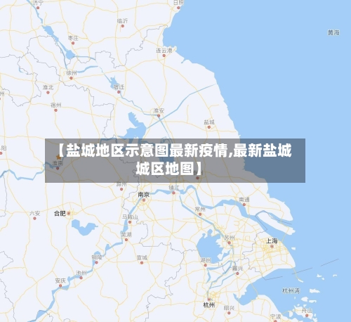 【盐城地区示意图最新疫情,最新盐城城区地图】
