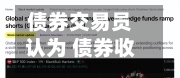 债券交易员认为 债券收益率即将迎来新时代的转折点