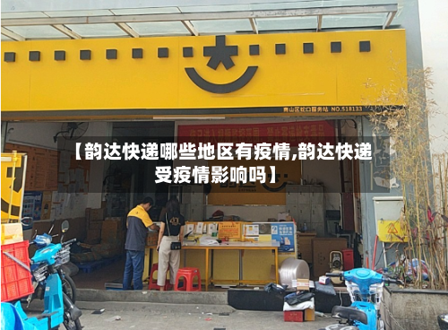 【韵达快递哪些地区有疫情,韵达快递受疫情影响吗】-第3张图片