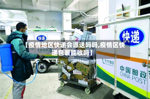 【疫情地区快递会派送吗吗,疫情区快递包裹能收吗】