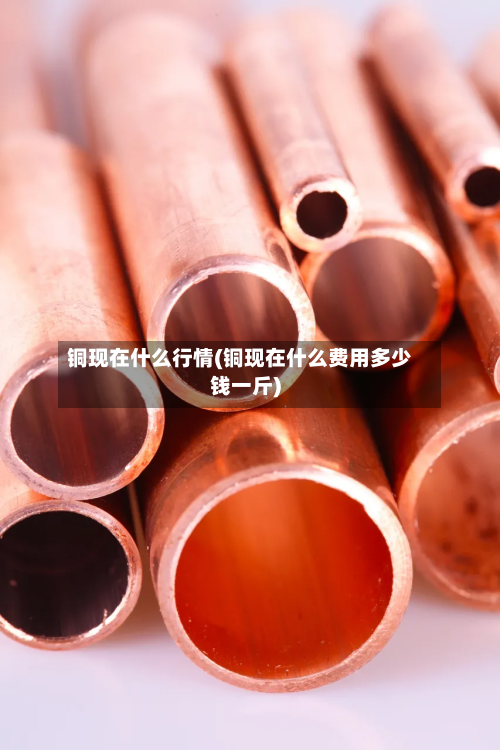 铜现在什么行情(铜现在什么费用多少钱一斤)