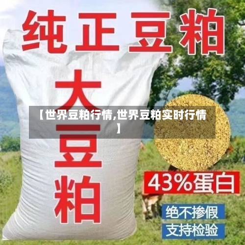 【世界豆粕行情,世界豆粕实时行情】-第2张图片