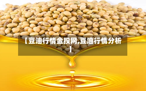 【豆油行情金投网,豆油行情分析】