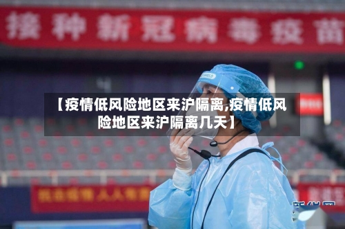 【疫情低风险地区来沪隔离,疫情低风险地区来沪隔离几天】