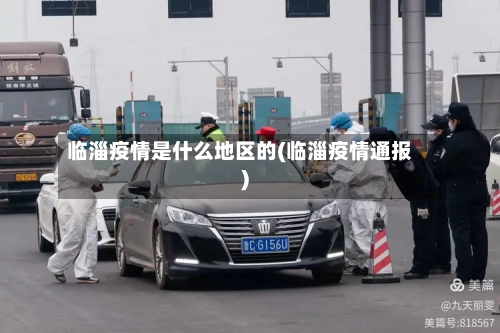 临淄疫情是什么地区的(临淄疫情通报)