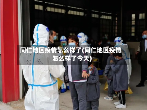 同仁地区疫情怎么样了(同仁地区疫情怎么样了今天)-第3张图片