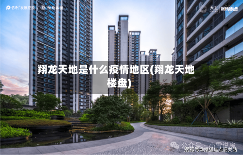翔龙天地是什么疫情地区(翔龙天地楼盘)-第2张图片