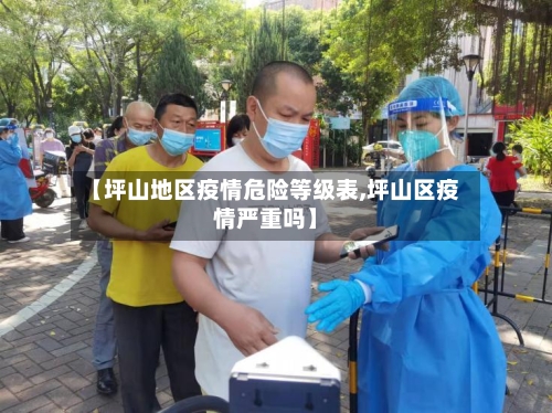 【坪山地区疫情危险等级表,坪山区疫情严重吗】-第2张图片
