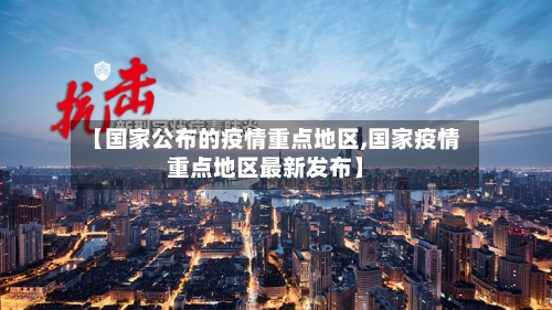 【国家公布的疫情重点地区,国家疫情重点地区最新发布】