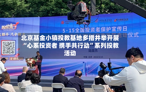 北京基金小镇投教基地多措并举开展“心系投资者 携手共行动”系列投教活动-第2张图片