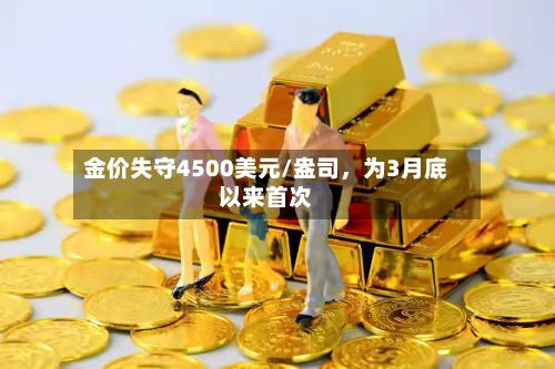 金价失守4500美元/盎司	，为3月底以来首次-第3张图片