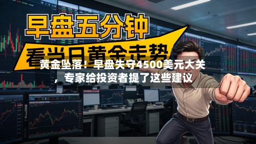 黄金坠落！早盘失守4500美元大关，专家给投资者提了这些建议