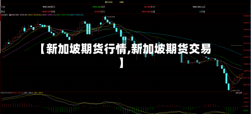 【新加坡期货行情,新加坡期货交易】-第2张图片