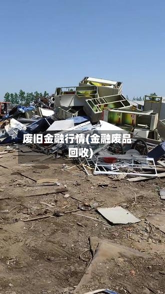 废旧金融行情(金融废品回收)