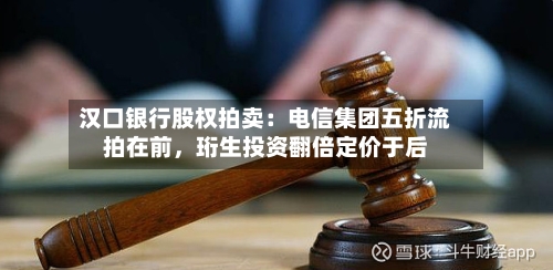 汉口银行股权拍卖：电信集团五折流拍在前，珩生投资翻倍定价于后