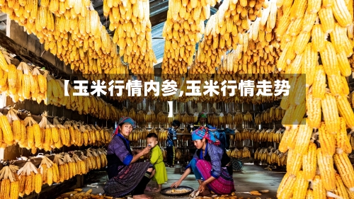 【玉米行情内参,玉米行情走势】-第3张图片