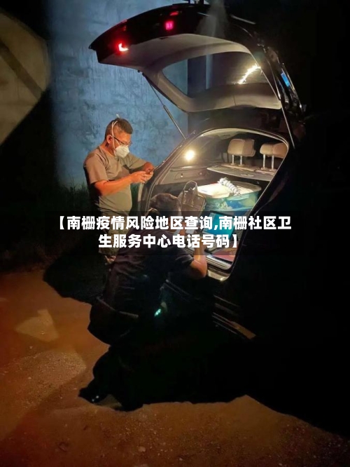 【南栅疫情风险地区查询,南栅社区卫生服务中心电话号码】