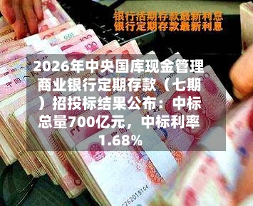 2026年中央国库现金管理商业银行定期存款（七期）招投标结果公布：中标总量700亿元，中标利率1.68%