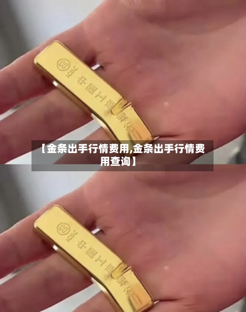 【金条出手行情费用,金条出手行情费用查询】-第3张图片