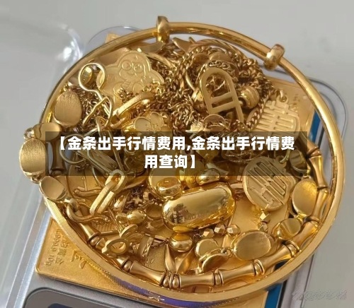 【金条出手行情费用,金条出手行情费用查询】-第2张图片