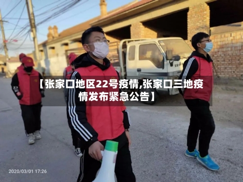 【张家口地区22号疫情,张家口三地疫情发布紧急公告】-第2张图片