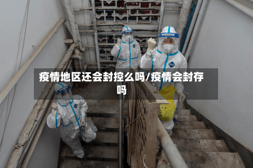 疫情地区还会封控么吗/疫情会封存吗