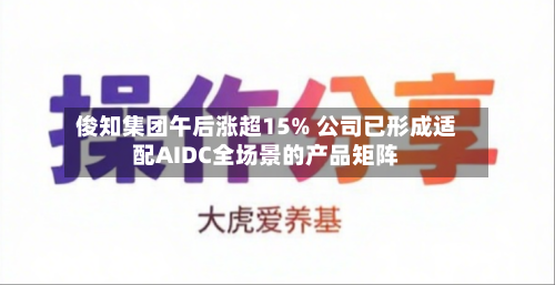 俊知集团午后涨超15% 公司已形成适配AIDC全场景的产品矩阵-第3张图片