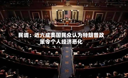 民调：近六成美国民众认为特朗普政策令个人经济恶化-第3张图片