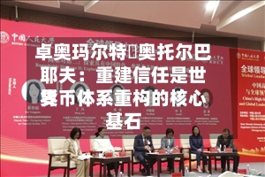 卓奥玛尔特・奥托尔巴耶夫：重建信任是世界货币体系重构的核心基石-第2张图片