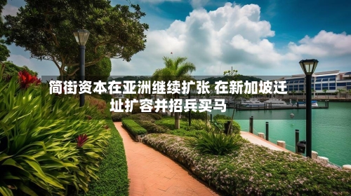 简街资本在亚洲继续扩张 在新加坡迁址扩容并招兵买马