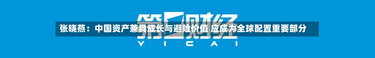 张晓燕:中国资产兼具成长与避险价值 应成为全球配置重要部分-第3张图片