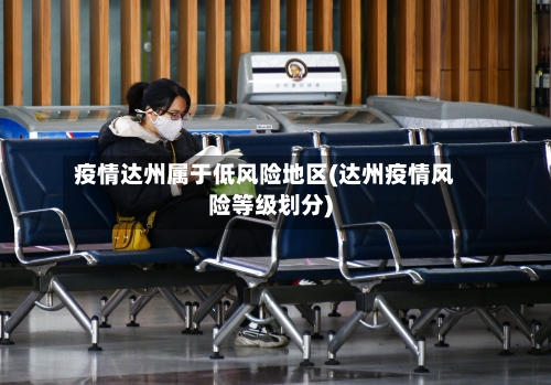疫情达州属于低风险地区(达州疫情风险等级划分)