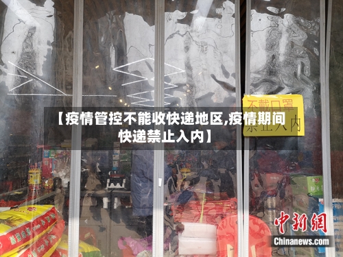 【疫情管控不能收快递地区,疫情期间快递禁止入内】-第3张图片