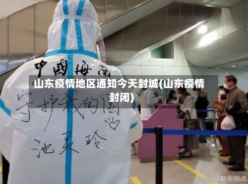 山东疫情地区通知今天封城(山东疫情封闭)