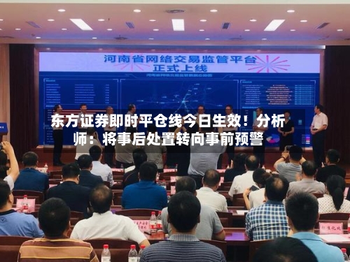 东方证券即时平仓线今日生效!分析师:将事后处置转向事前预警-第3张图片