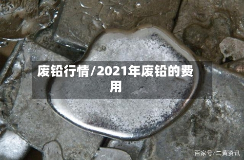废铅行情/2021年废铅的费用