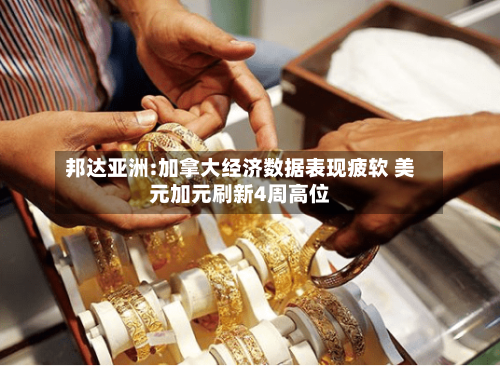 邦达亚洲:加拿大经济数据表现疲软 美元加元刷新4周高位