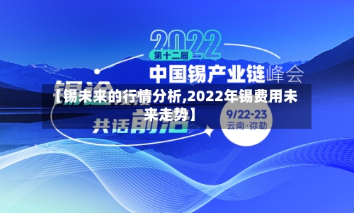 【锡未来的行情分析,2022年锡费用未来走势】